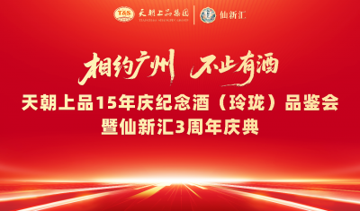 相约广州不止有酒  喜迎中秋再启新程——天朝上品 15 年庆纪念酒（玲珑）品鉴会暨仙新汇3周年盛典在广州举行